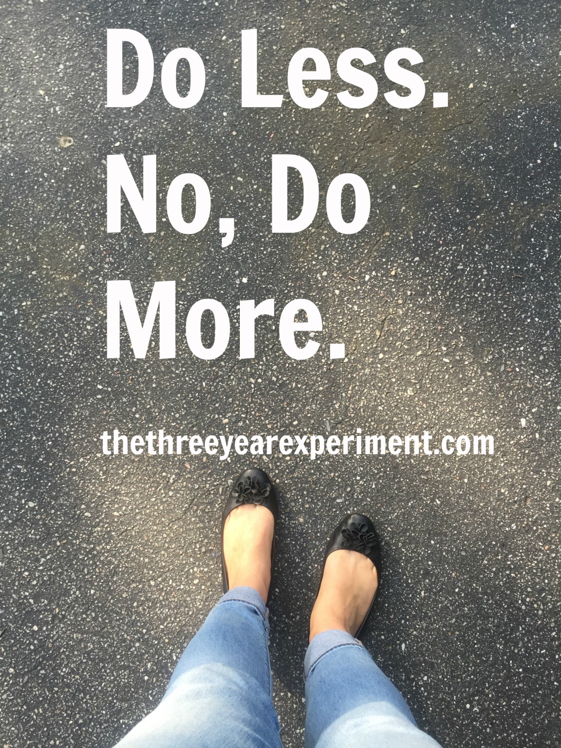 Do Less. No, Do More. --www.thethreeyearexperiment.com